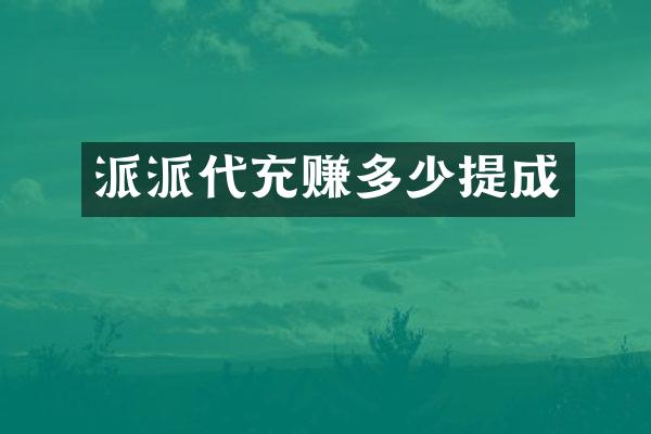 派派代充赚多少提成
