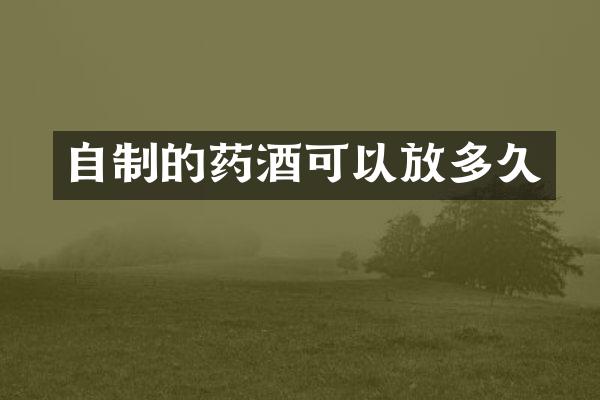 自制的药酒可以放多久