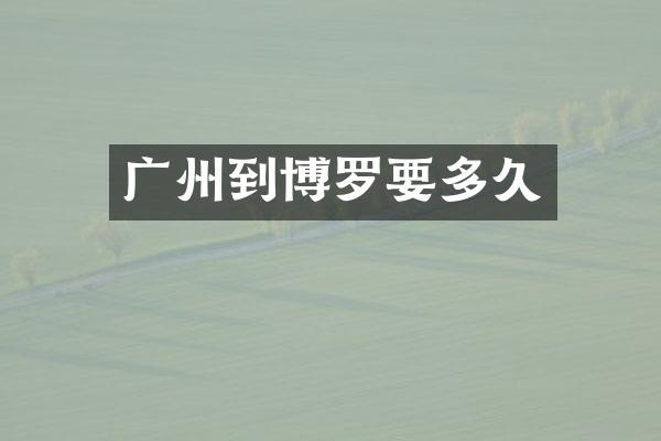 广州到博罗要多久