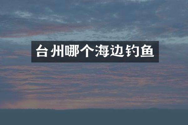 台州哪个海边钓鱼