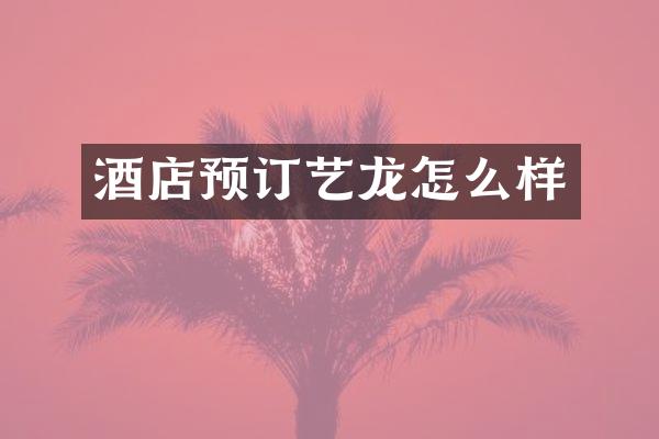 酒店预订艺龙怎么样