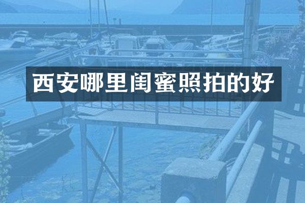 西安哪里闺蜜照拍的好