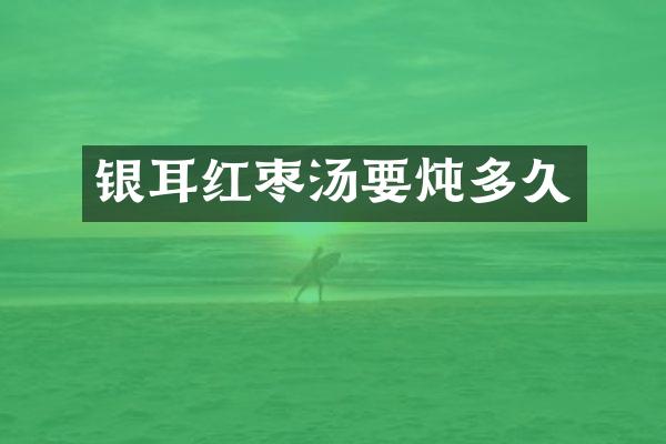 银耳红枣汤要炖多久