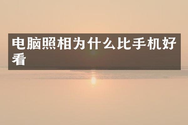 电脑照相为什么比手机好看