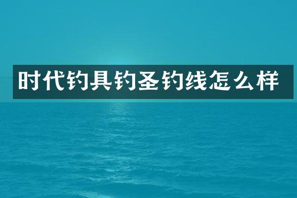 时代钓具钓圣钓线怎么样