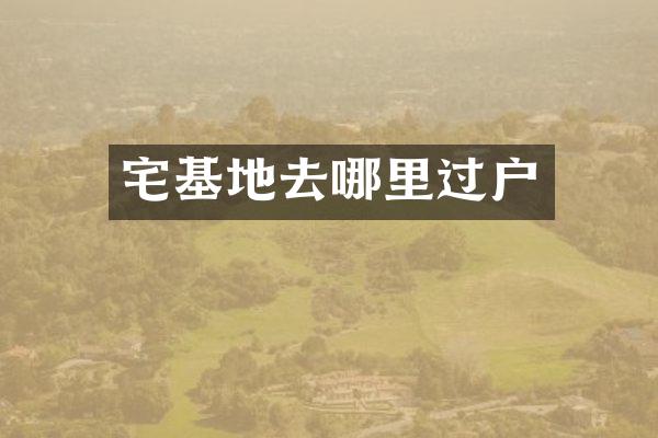 宅基地去哪里过户