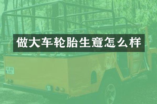 做大车轮胎生意怎么样