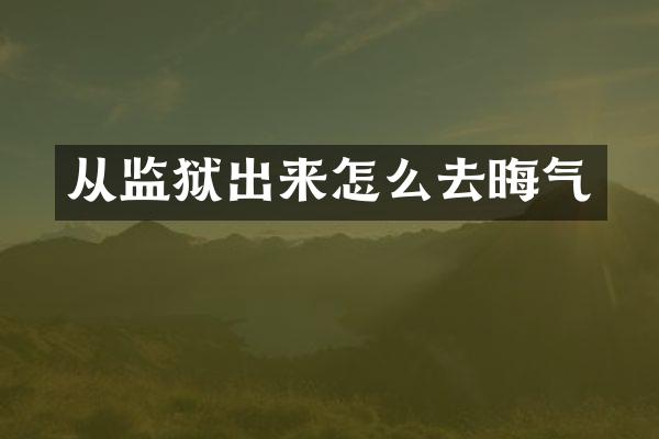 从监狱出来怎么去晦气