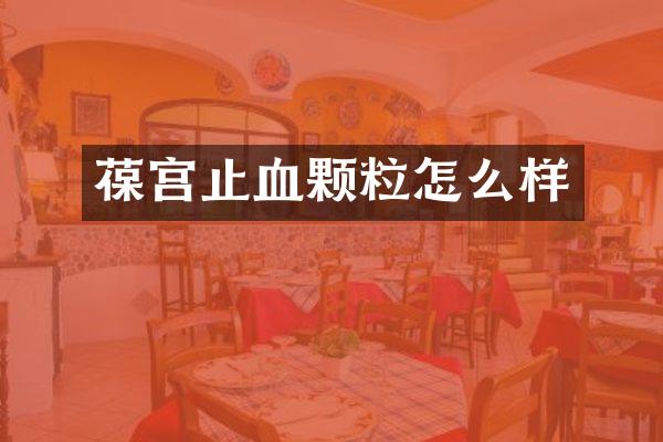 葆宫止血颗粒怎么样