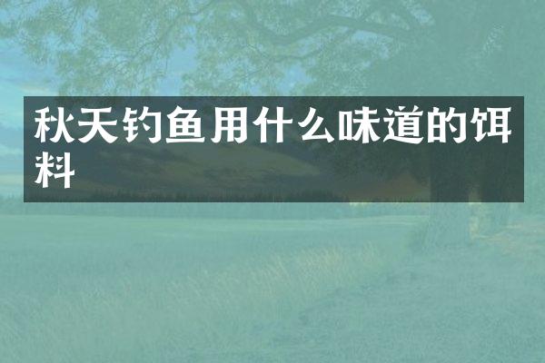 秋天钓鱼用什么味道的饵料