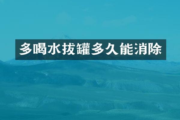 多喝水拔罐多久能消除