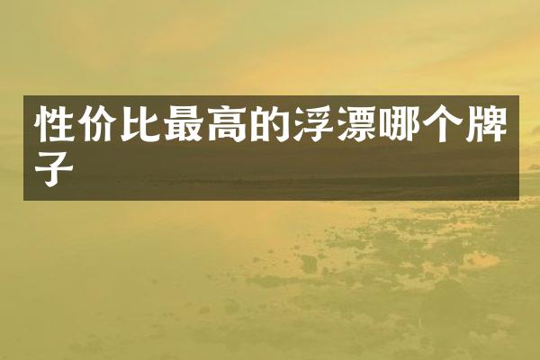 性价比最高的浮漂哪个牌子