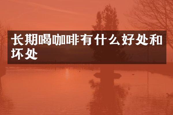 长期喝咖啡有什么好处和坏处