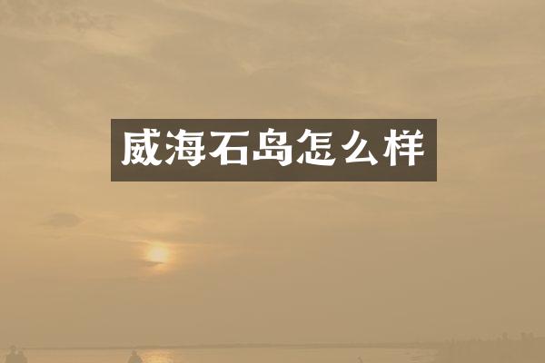 威海石岛怎么样