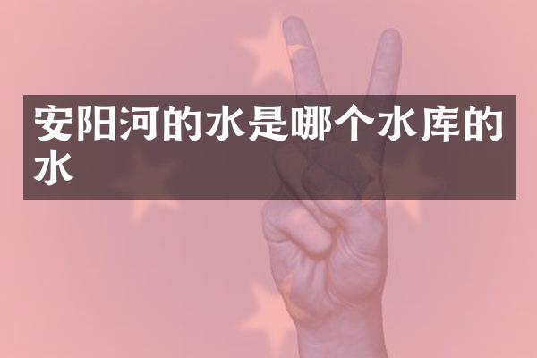 安阳河的水是哪个水库的水