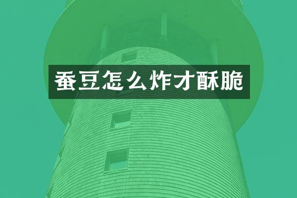 蚕豆怎么炸才酥脆