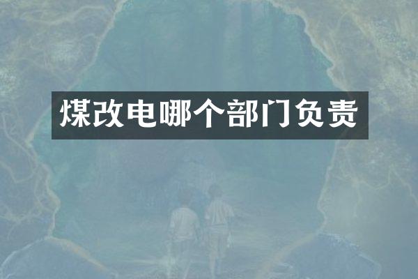 煤改电哪个部门负责