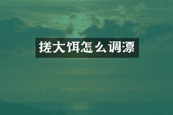 搓大饵怎么调漂