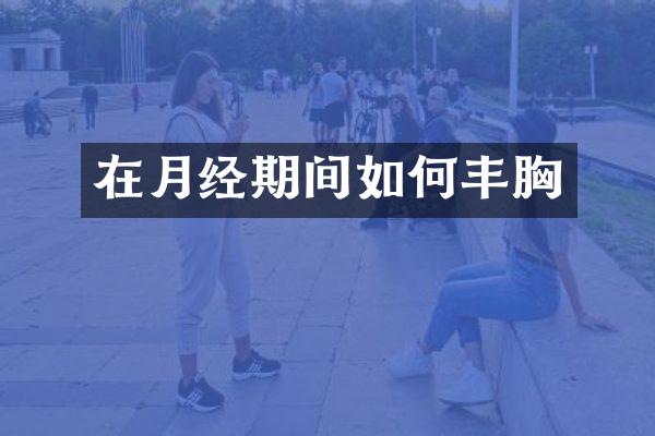 在月经期间如何丰胸
