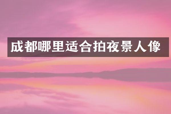 成都哪里适合拍夜景人像