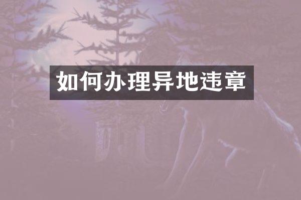 如何办理异地违章