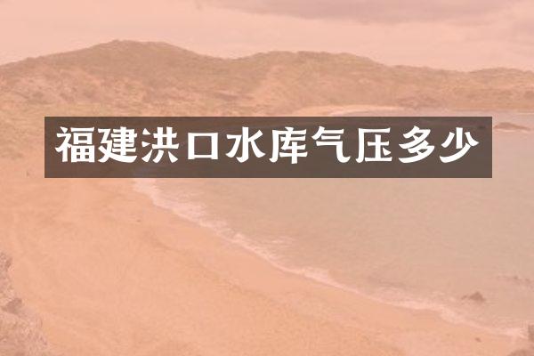 福建洪口水库气压多少