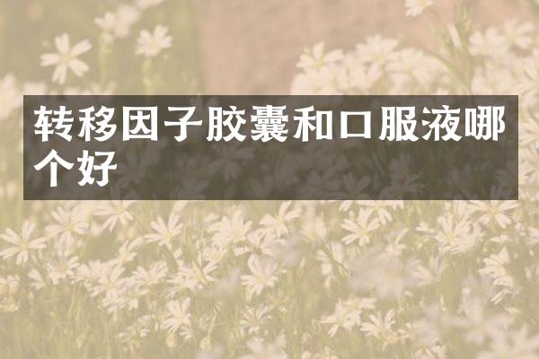 转移因子胶囊和口服液哪个好