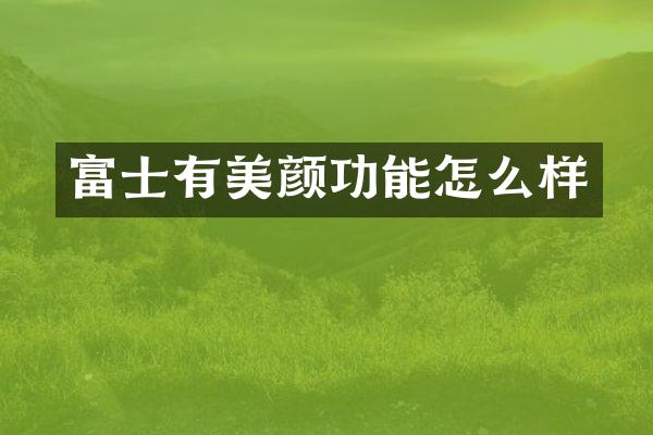 富士有美颜功能怎么样