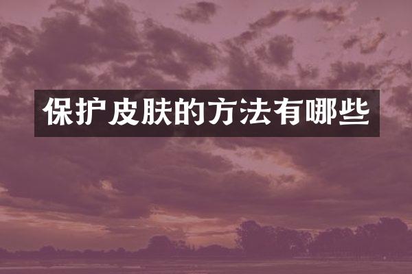 保护皮肤的方法有哪些