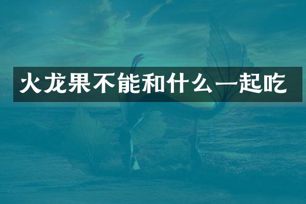 火龙果不能和什么一起吃