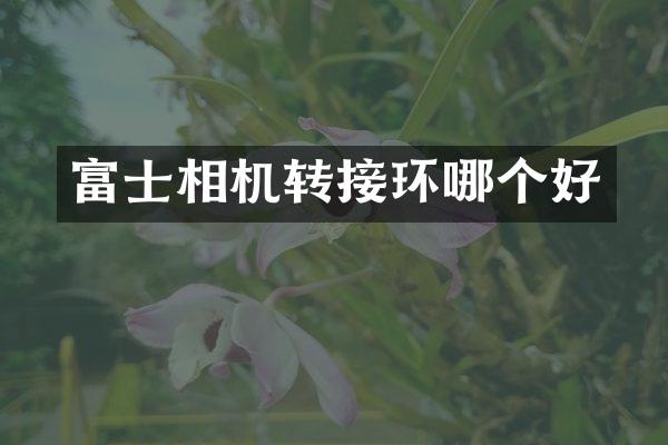 富士相机转接环哪个好