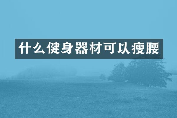 什么健身器材可以瘦腰