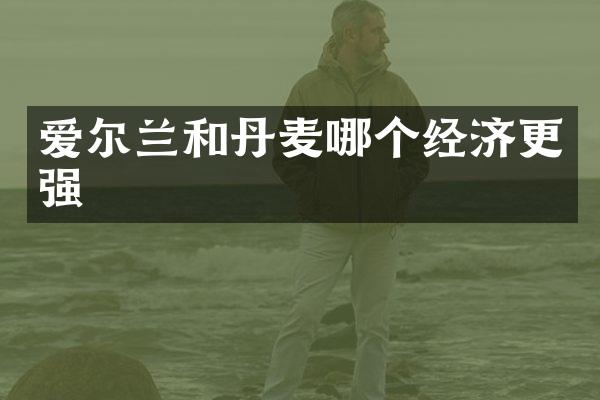 爱尔兰和丹麦哪个经济更强