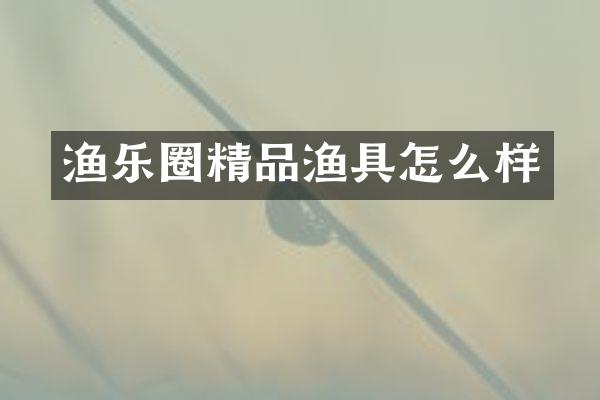 渔乐圈精品渔具怎么样