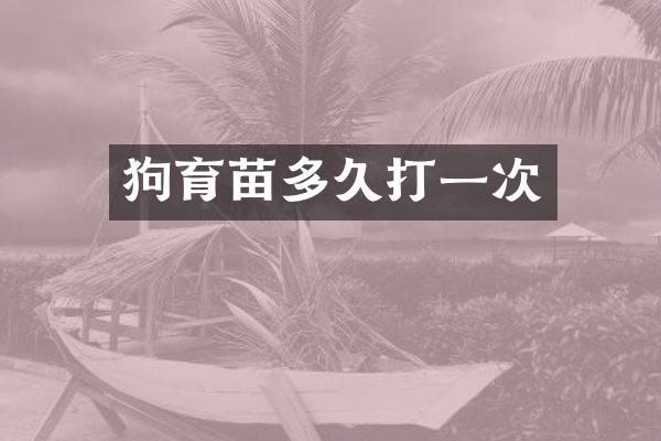 狗育苗多久打一次