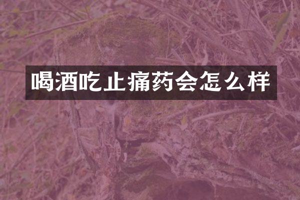 喝酒吃止痛药会怎么样