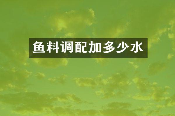 鱼料调配加多少水