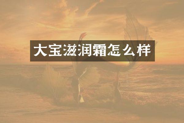 大宝滋润霜怎么样