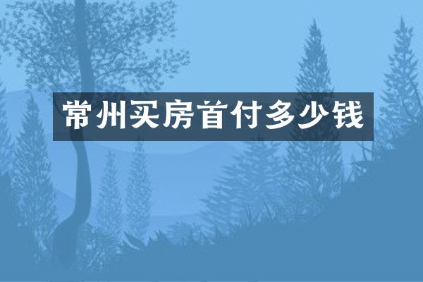常州买房首付多少钱