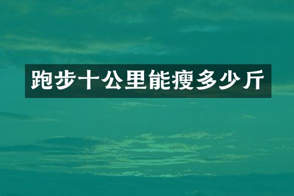 跑步十公里能瘦多少斤