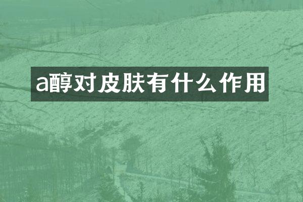 a醇对皮肤有什么作用