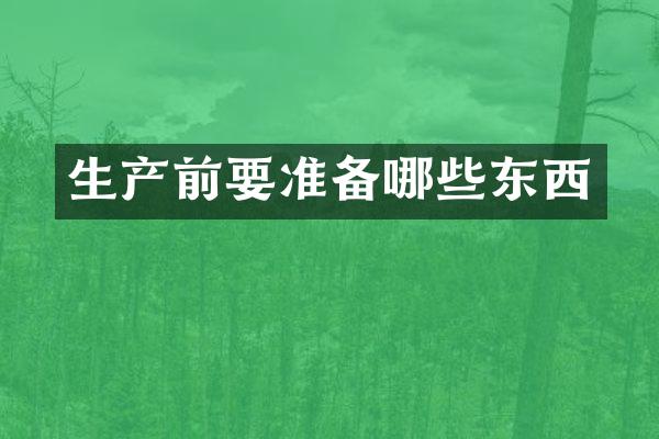 生产前要准备哪些东西