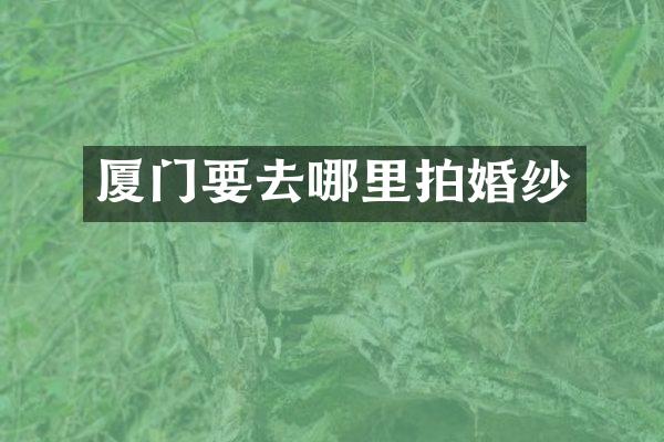 厦门要去哪里拍婚纱