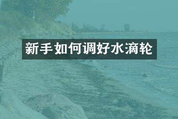 新手如何调好水滴轮