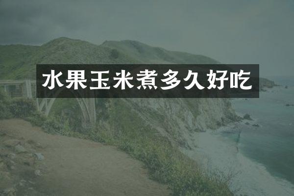 水果玉米煮多久好吃