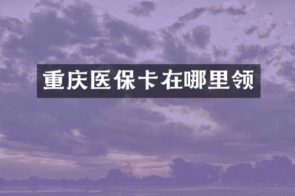 重庆医保卡在哪里领