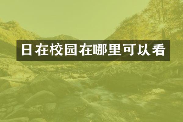 日在校园在哪里可以看
