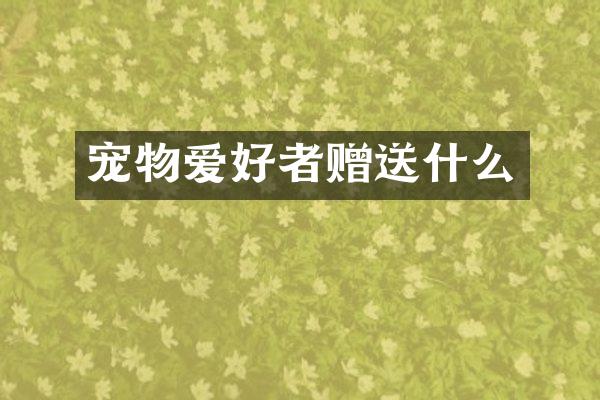 宠物爱好者赠送什么