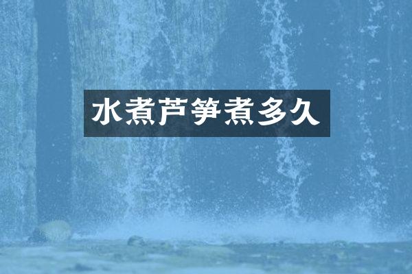 水煮芦笋煮多久