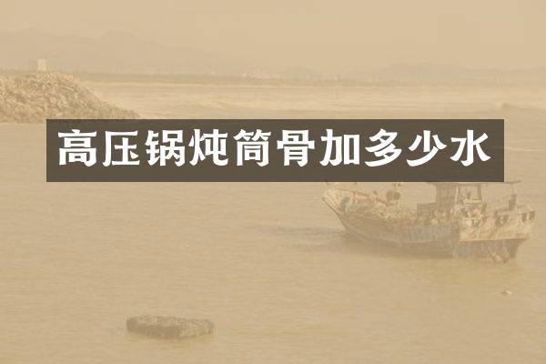 高压锅炖筒骨加多少水